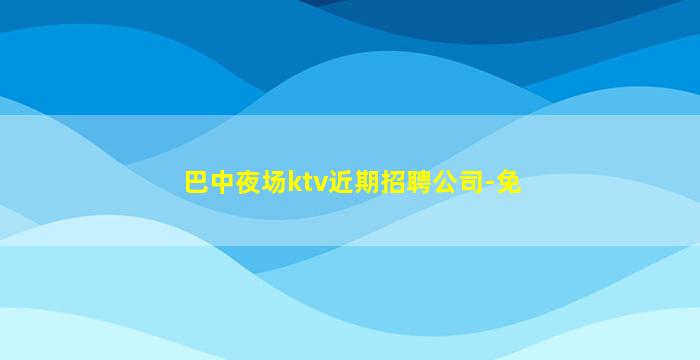 巴中夜场ktv近期招聘公司-免